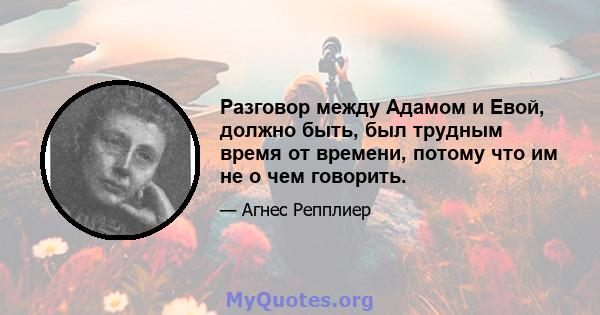 Разговор между Адамом и Евой, должно быть, был трудным время от времени, потому что им не о чем говорить.