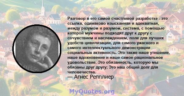 Разговор в его самой счастливой разработке - это ссылка, одинаково изысканная и адекватная, между разумом и разумом, система, с помощью которой мужчины подходят друг к другу с сочувствием и наслаждением, поле для лучших 