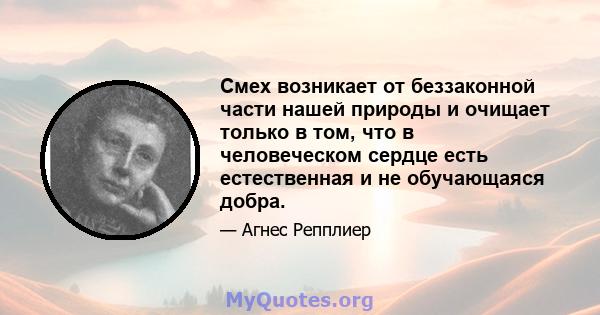 Смех возникает от беззаконной части нашей природы и очищает только в том, что в человеческом сердце есть естественная и не обучающаяся добра.