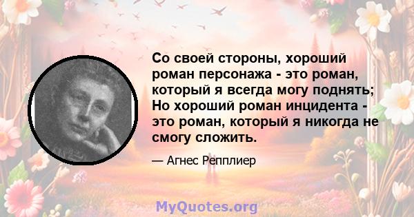 Со своей стороны, хороший роман персонажа - это роман, который я всегда могу поднять; Но хороший роман инцидента - это роман, который я никогда не смогу сложить.