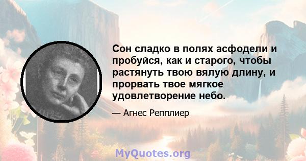 Сон сладко в полях асфодели и пробуйся, как и старого, чтобы растянуть твою вялую длину, и прорвать твое мягкое удовлетворение небо.