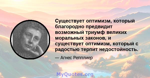 Существует оптимизм, который благородно предвидит возможный триумф великих моральных законов, и существует оптимизм, который с радостью терпит недостойность.