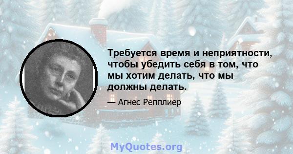 Требуется время и неприятности, чтобы убедить себя в том, что мы хотим делать, что мы должны делать.