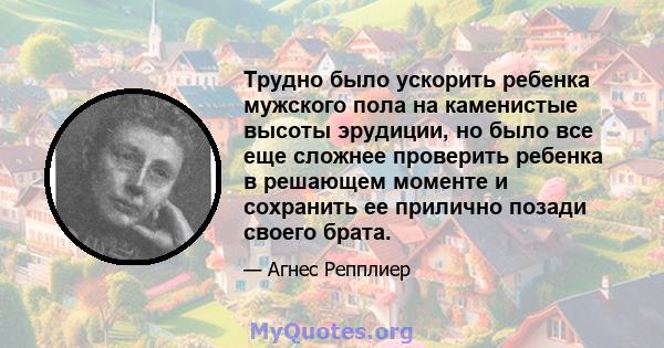 Трудно было ускорить ребенка мужского пола на каменистые высоты эрудиции, но было все еще сложнее проверить ребенка в решающем моменте и сохранить ее прилично позади своего брата.