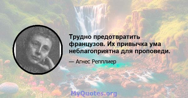 Трудно предотвратить французов. Их привычка ума неблагоприятна для проповеди.