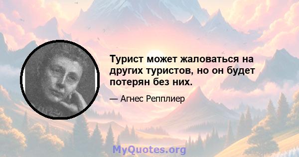 Турист может жаловаться на других туристов, но он будет потерян без них.