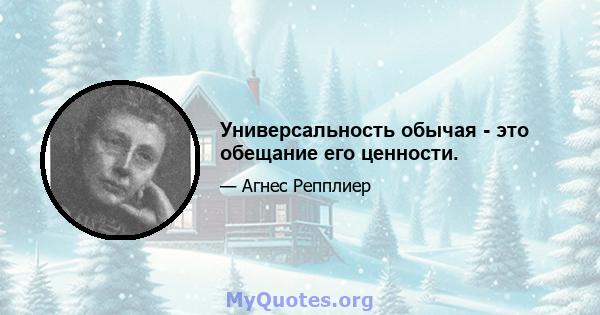 Универсальность обычая - это обещание его ценности.