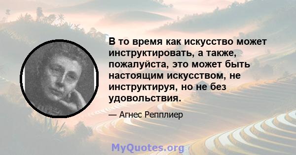 В то время как искусство может инструктировать, а также, пожалуйста, это может быть настоящим искусством, не инструктируя, но не без удовольствия.