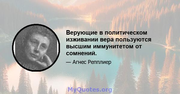 Верующие в политическом изживании вера пользуются высшим иммунитетом от сомнений.