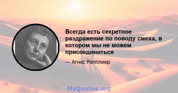 Всегда есть секретное раздражение по поводу смеха, в котором мы не можем присоединиться