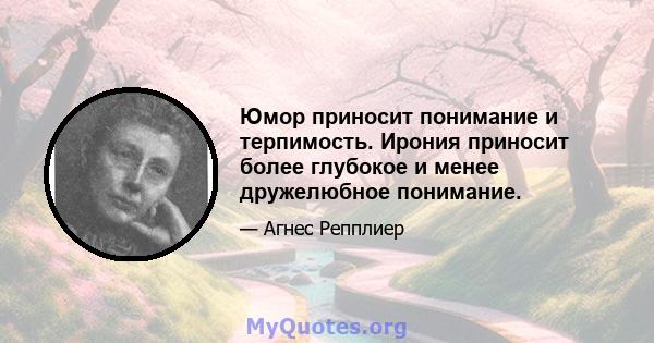 Юмор приносит понимание и терпимость. Ирония приносит более глубокое и менее дружелюбное понимание.