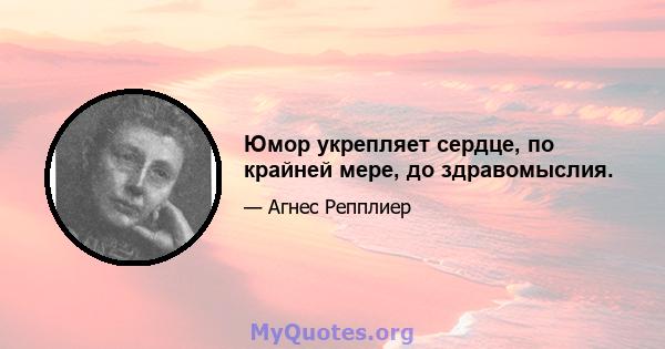 Юмор укрепляет сердце, по крайней мере, до здравомыслия.