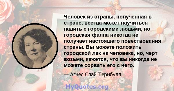 Человек из страны, полученная в стране, всегда может научиться ладить с городскими людьми, но городская фалла никогда не получает настоящего повествования страны. Вы можете положить городской лак на человека, но, черт