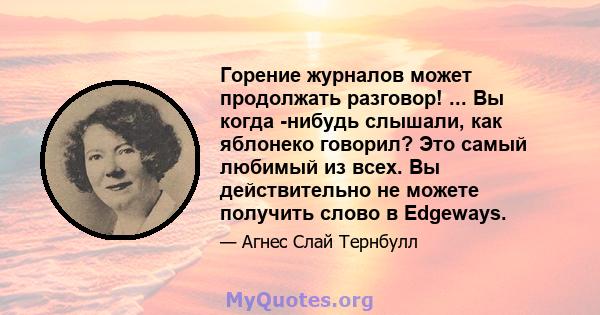 Горение журналов может продолжать разговор! ... Вы когда -нибудь слышали, как яблонеко говорил? Это самый любимый из всех. Вы действительно не можете получить слово в Edgeways.