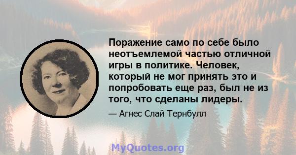 Поражение само по себе было неотъемлемой частью отличной игры в политике. Человек, который не мог принять это и попробовать еще раз, был не из того, что сделаны лидеры.