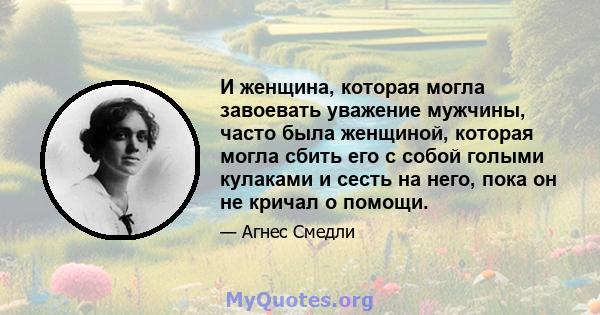 И женщина, которая могла завоевать уважение мужчины, часто была женщиной, которая могла сбить его с собой голыми кулаками и сесть на него, пока он не кричал о помощи.