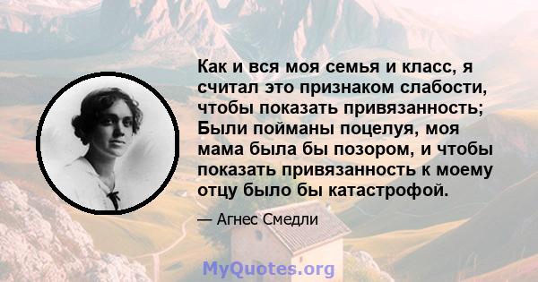 Как и вся моя семья и класс, я считал это признаком слабости, чтобы показать привязанность; Были пойманы поцелуя, моя мама была бы позором, и чтобы показать привязанность к моему отцу было бы катастрофой.