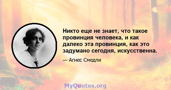 Никто еще не знает, что такое провинция человека, и как далеко эта провинция, как это задумано сегодня, искусственна.