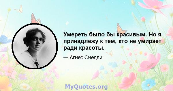 Умереть было бы красивым. Но я принадлежу к тем, кто не умирает ради красоты.