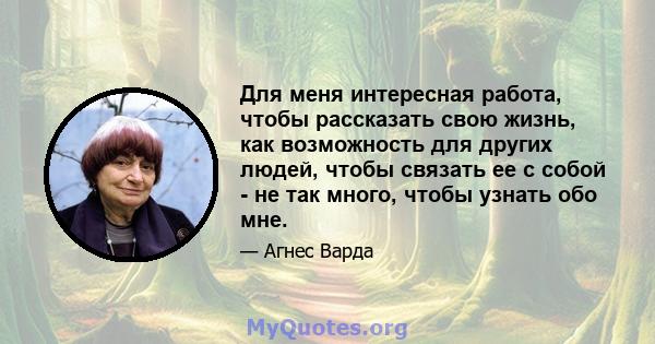 Для меня интересная работа, чтобы рассказать свою жизнь, как возможность для других людей, чтобы связать ее с собой - не так много, чтобы узнать обо мне.