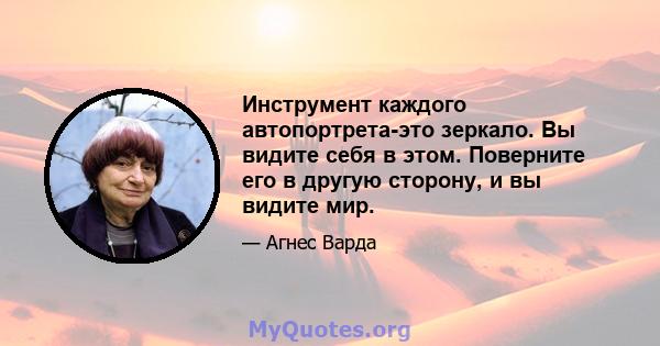 Инструмент каждого автопортрета-это зеркало. Вы видите себя в этом. Поверните его в другую сторону, и вы видите мир.