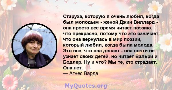 Старуха, которую я очень любил, когда был молодым - женой Джин Виллард - она ​​просто все время читает поэзию, что прекрасно, потому что это означает, что она вернулась в мир поэзии, который любил, когда была молода.