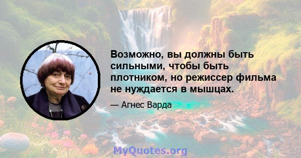 Возможно, вы должны быть сильными, чтобы быть плотником, но режиссер фильма не нуждается в мышцах.