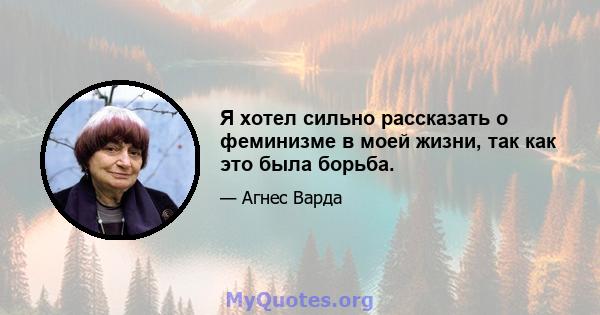 Я хотел сильно рассказать о феминизме в моей жизни, так как это была борьба.