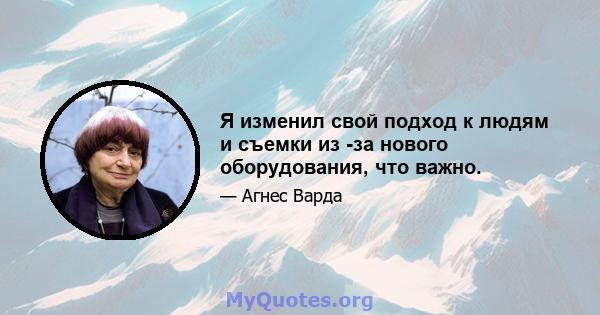 Я изменил свой подход к людям и съемки из -за нового оборудования, что важно.