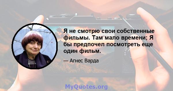 Я не смотрю свои собственные фильмы. Там мало времени; Я бы предпочел посмотреть еще один фильм.