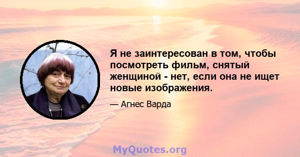 Я не заинтересован в том, чтобы посмотреть фильм, снятый женщиной - нет, если она не ищет новые изображения.