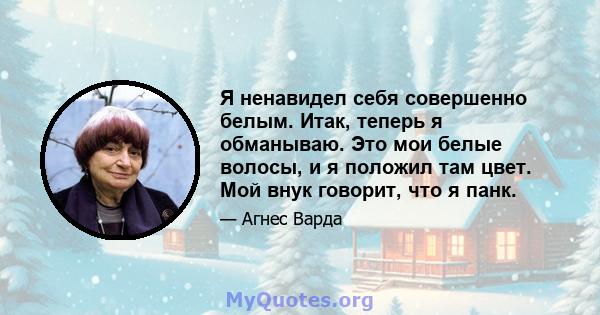 Я ненавидел себя совершенно белым. Итак, теперь я обманываю. Это мои белые волосы, и я положил там цвет. Мой внук говорит, что я панк.