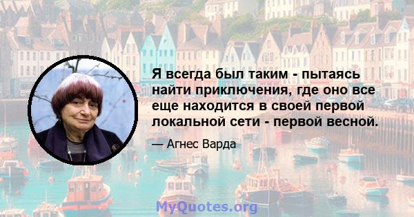 Я всегда был таким - пытаясь найти приключения, где оно все еще находится в своей первой локальной сети - первой весной.