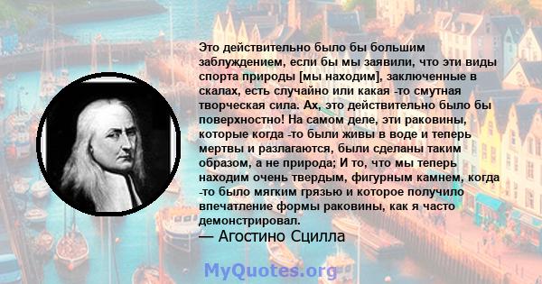 Это действительно было бы большим заблуждением, если бы мы заявили, что эти виды спорта природы [мы находим], заключенные в скалах, есть случайно или какая -то смутная творческая сила. Ах, это действительно было бы