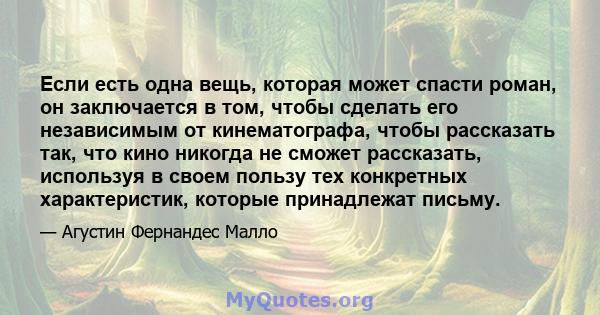 Если есть одна вещь, которая может спасти роман, он заключается в том, чтобы сделать его независимым от кинематографа, чтобы рассказать так, что кино никогда не сможет рассказать, используя в своем пользу тех конкретных 