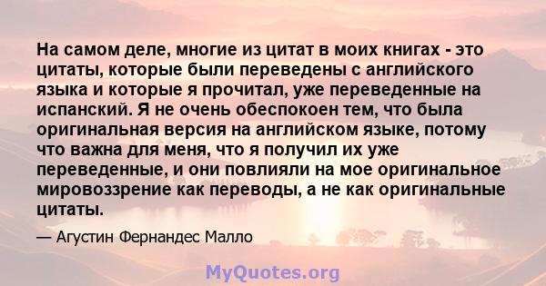 На самом деле, многие из цитат в моих книгах - это цитаты, которые были переведены с английского языка и которые я прочитал, уже переведенные на испанский. Я не очень обеспокоен тем, что была оригинальная версия на