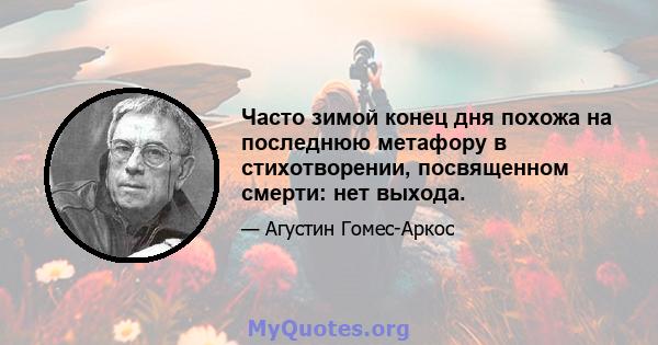 Часто зимой конец дня похожа на последнюю метафору в стихотворении, посвященном смерти: нет выхода.