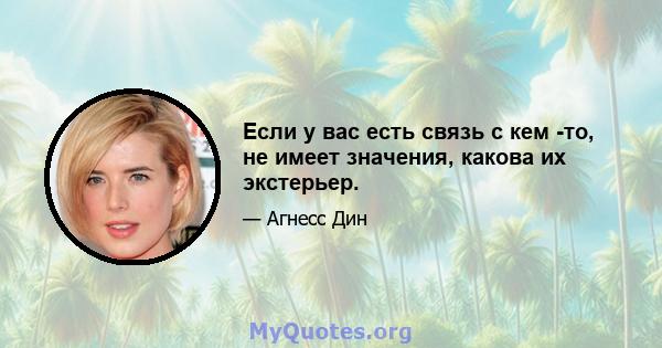 Если у вас есть связь с кем -то, не имеет значения, какова их экстерьер.