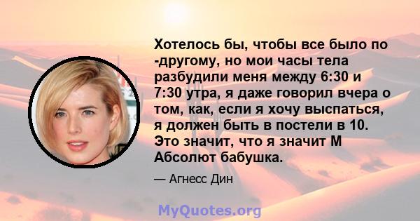 Хотелось бы, чтобы все было по -другому, но мои часы тела разбудили меня между 6:30 и 7:30 утра, я даже говорил вчера о том, как, если я хочу выспаться, я должен быть в постели в 10. Это значит, что я значит М Абсолют