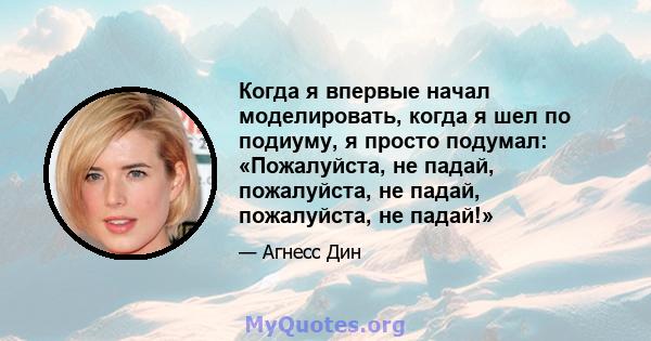 Когда я впервые начал моделировать, когда я шел по подиуму, я просто подумал: «Пожалуйста, не падай, пожалуйста, не падай, пожалуйста, не падай!»