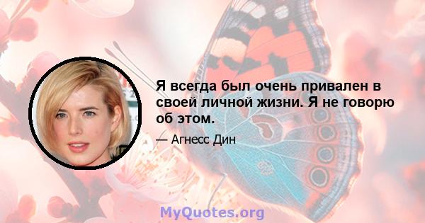 Я всегда был очень привален в своей личной жизни. Я не говорю об этом.