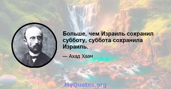 Больше, чем Израиль сохранил субботу, суббота сохранила Израиль.