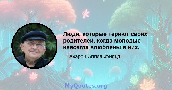 Люди, которые теряют своих родителей, когда молодые навсегда влюблены в них.