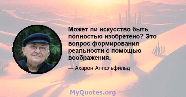 Может ли искусство быть полностью изобретено? Это вопрос формирования реальности с помощью воображения.