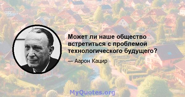 Может ли наше общество встретиться с проблемой технологического будущего?