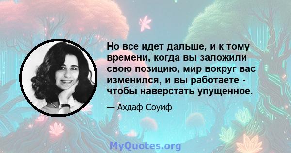 Но все идет дальше, и к тому времени, когда вы заложили свою позицию, мир вокруг вас изменился, и вы работаете - чтобы наверстать упущенное.