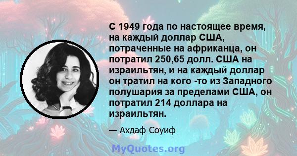 С 1949 года по настоящее время, на каждый доллар США, потраченные на африканца, он потратил 250,65 долл. США на израильтян, и на каждый доллар он тратил на кого -то из Западного полушария за пределами США, он потратил