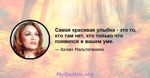 Самая красивая улыбка - это то, кто там нет, кто только что появился в вашем уме.