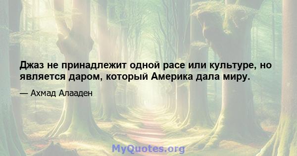 Джаз не принадлежит одной расе или культуре, но является даром, который Америка дала миру.