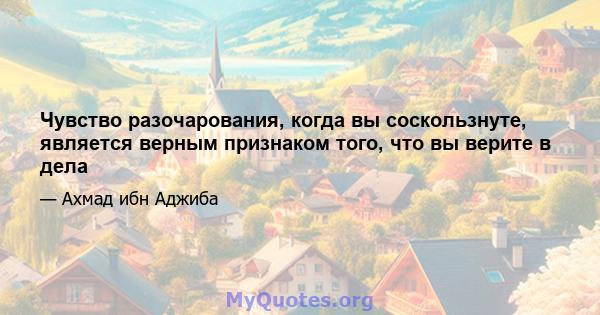 Чувство разочарования, когда вы соскользнуте, является верным признаком того, что вы верите в дела